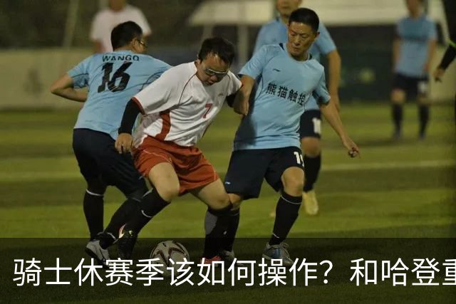骑士休赛季该如何操作？和哈登重签2年6000万 先签后换追詹姆斯
